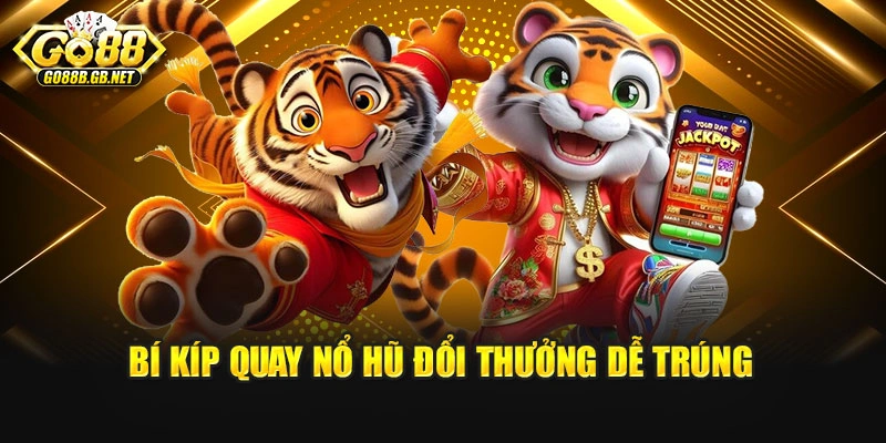 Bí kíp quay nổ hũ đổi thưởng dễ trúng