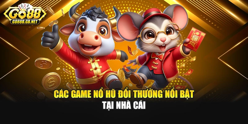 Các game nổ hũ đổi thưởng nổi bật tại nhà cái