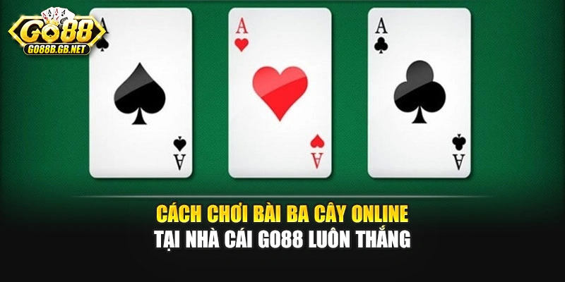 Cách Chơi Bài Ba Cây Online Tại Nhà Cái Go88 Luôn Thắng