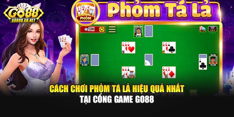 Cách Chơi Phỏm Tá Lả Hiệu Quả Nhất Tại Cổng Game Go88