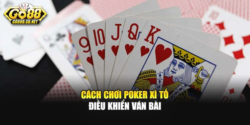 Cách chơi poker xì tố điều khiển ván bài