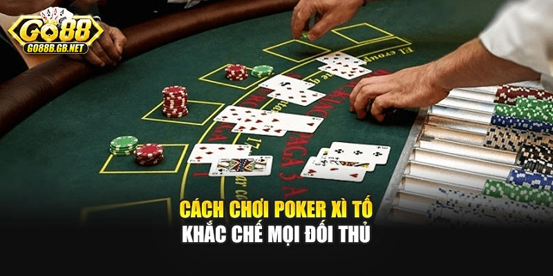 Cách chơi poker xì tố khắc chế mọi đối thủ