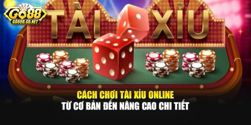 Cách Chơi Tài Xỉu Online Từ Cơ Bản Đến Nâng Cao Chi Tiết