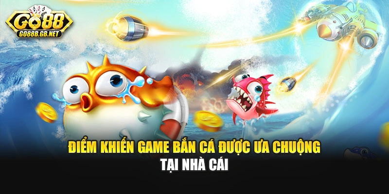 Điểm khiến game bắn cá được ưa chuộng tại nhà cái