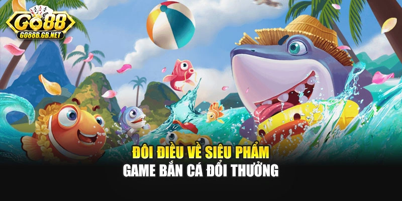 Đôi điều về siêu phẩm game bắn cá đổi thưởng