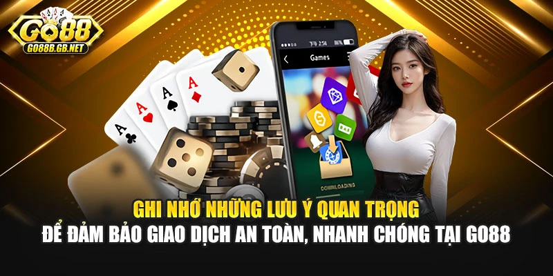 Ghi nhớ những lưu ý quan trọng để đảm bảo giao dịch an toàn, nhanh chóng tại Go88