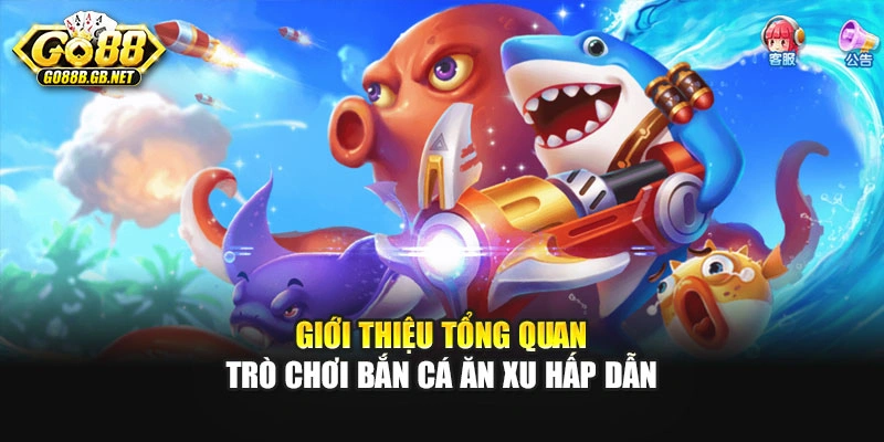 Giới thiệu tổng quan trò chơi bắn cá ăn xu hấp dẫn