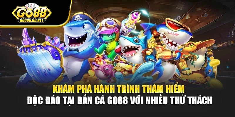 Khám phá hành trình thám hiểm độc đáo tại bắn cá Go88 với nhiều thử thách