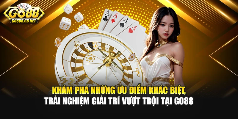 Khám phá những ưu điểm khác biệt, trải nghiệm giải trí vượt trội tại Go88