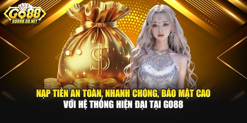 Nạp tiền an toàn, nhanh chóng, bảo mật cao với hệ thống hiện đại tại Go88