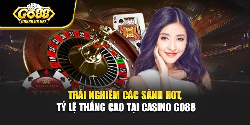 Trải nghiệm các sảnh hot, tỷ lệ thắng cao tại Casino Go88