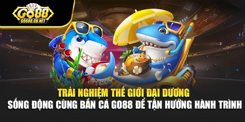 Trải nghiệm thế giới đại dương sống động cùng bắn cá Go88 để tận hưởng hành trình